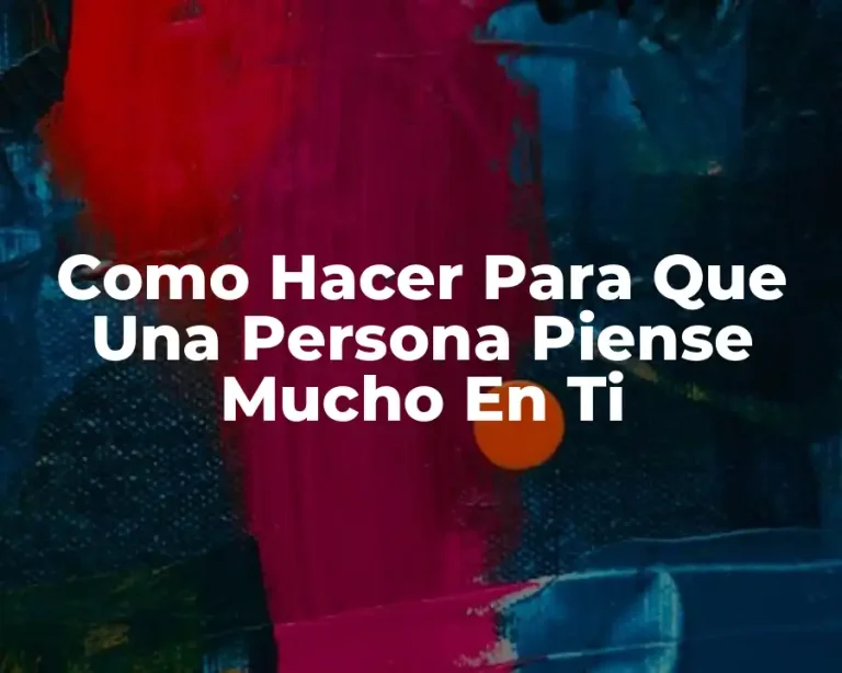 Como Hacer Para Que Una Persona Piense Mucho En Ti