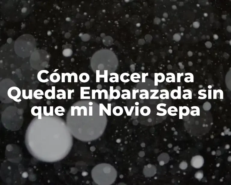 Cómo Hacer para Quedar Embarazada sin que mi Novio Sepa