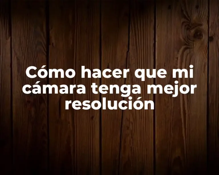 Cómo hacer que mi cámara tenga mejor resolución