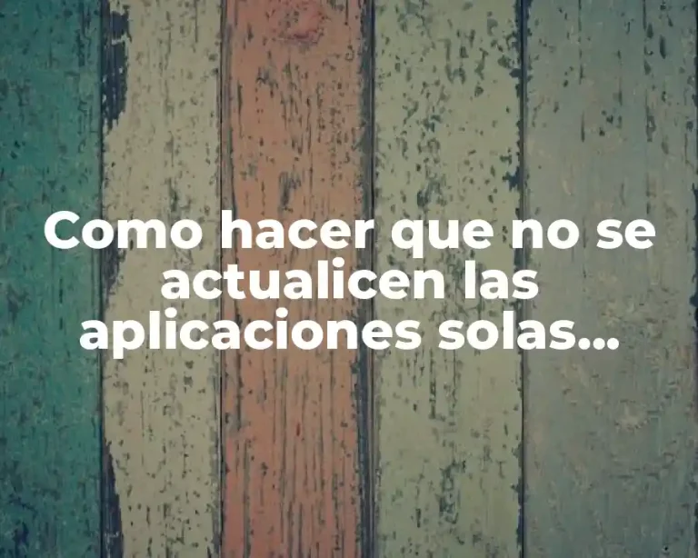 Como hacer que no se actualicen las aplicaciones solas Android