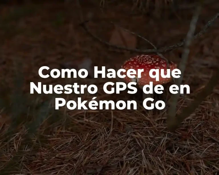 Como Hacer que Nuestro GPS de en Pokémon Go