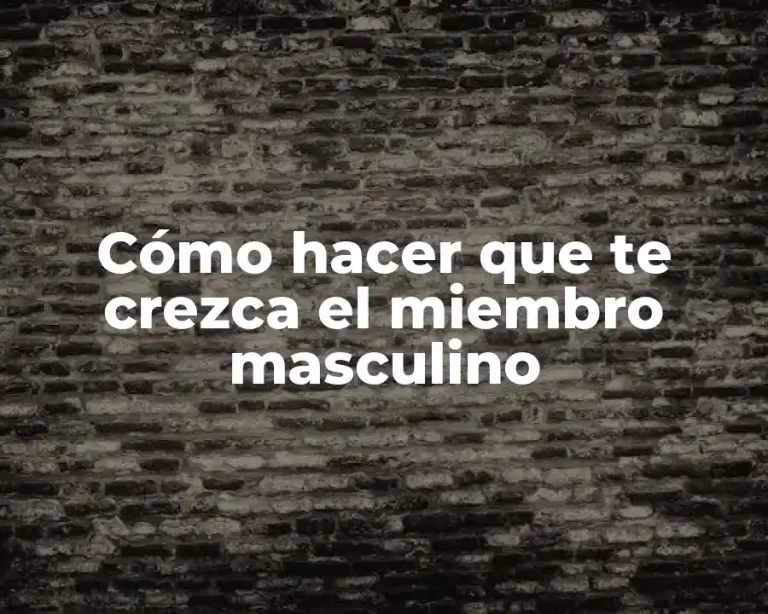 Cómo hacer que te crezca el miembro masculino