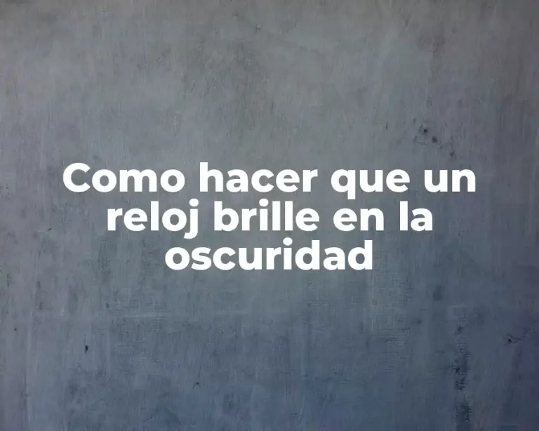 Como hacer que un reloj brille en la oscuridad