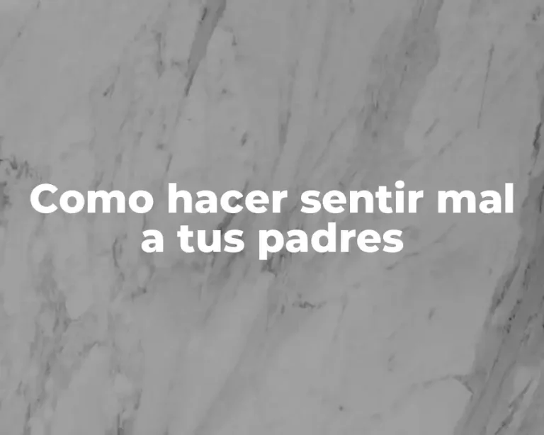 Como hacer sentir mal a tus padres