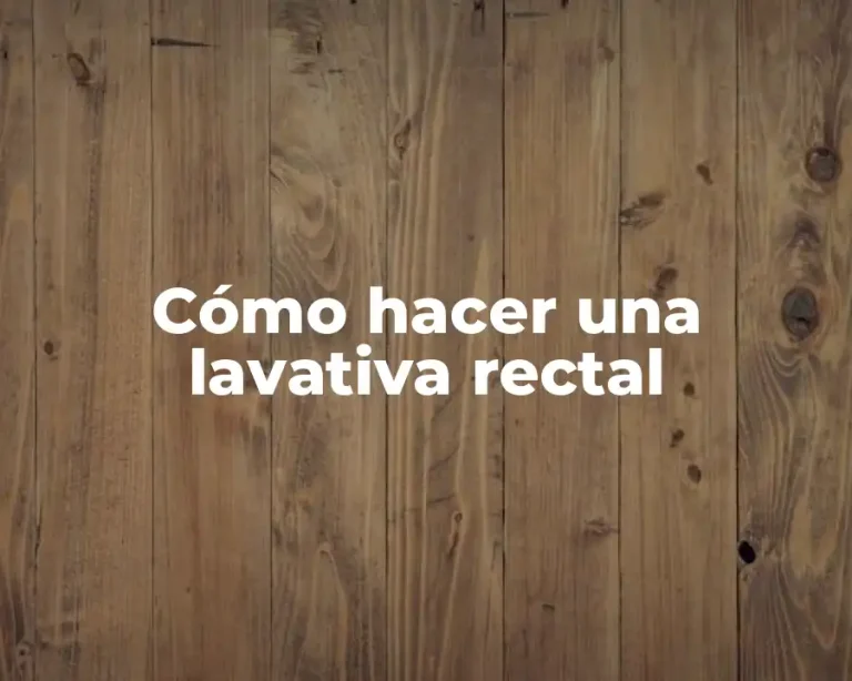 Cómo hacer una lavativa rectal