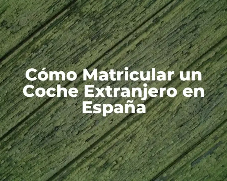 Cómo Matricular un Coche Extranjero en España