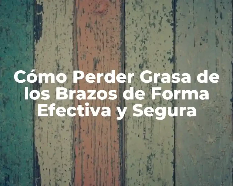 Cómo Perder Grasa de los Brazos de Forma Efectiva y Segura