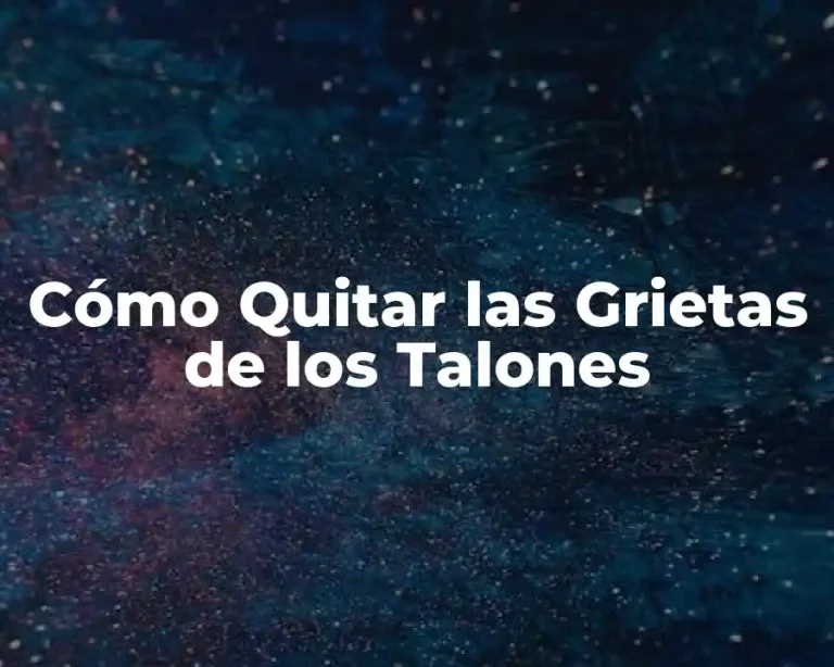 Cómo Quitar las Grietas de los Talones