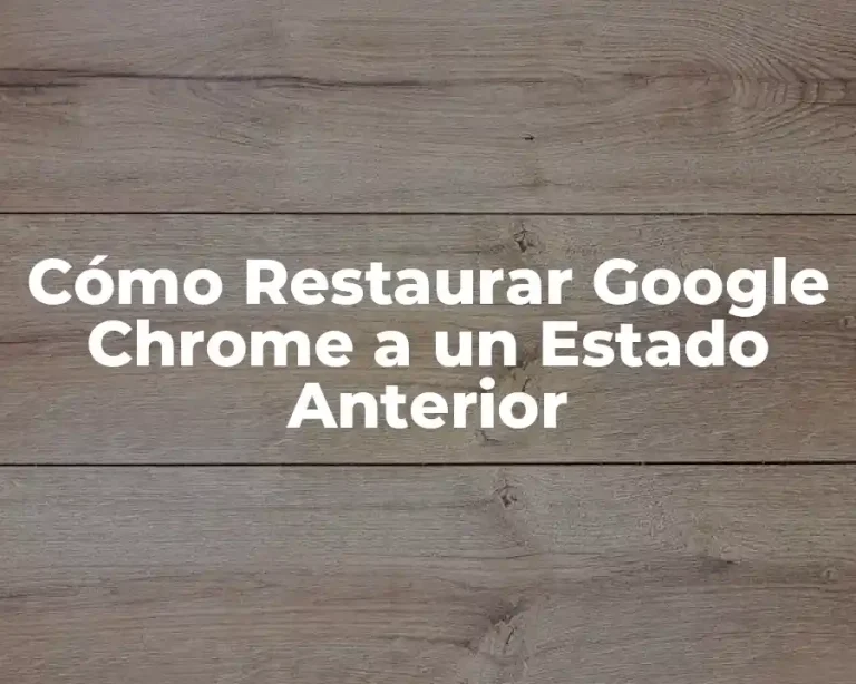 Cómo Restaurar Google Chrome a un Estado Anterior
