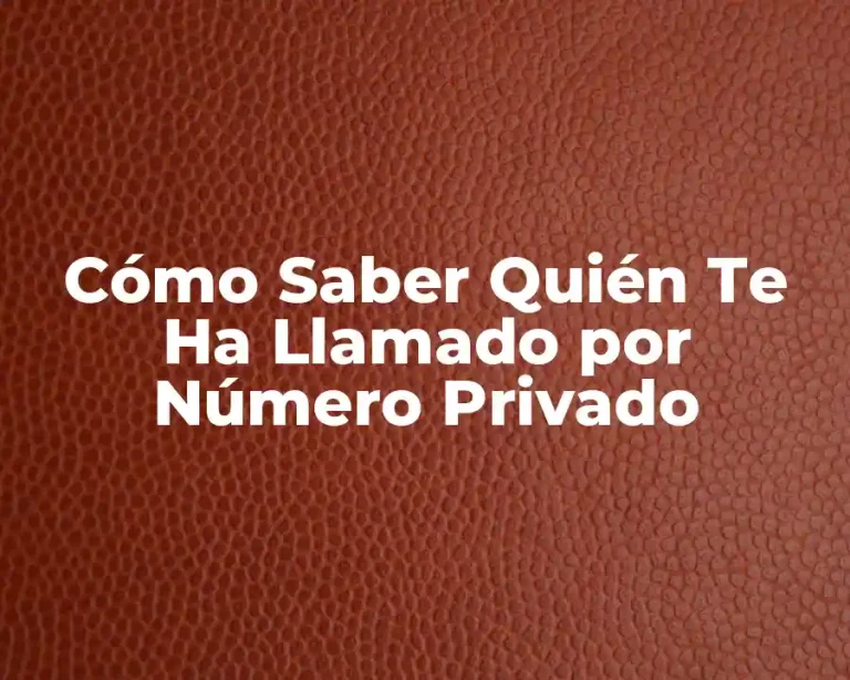 Cómo Saber Quién Te Ha Llamado por Número Privado