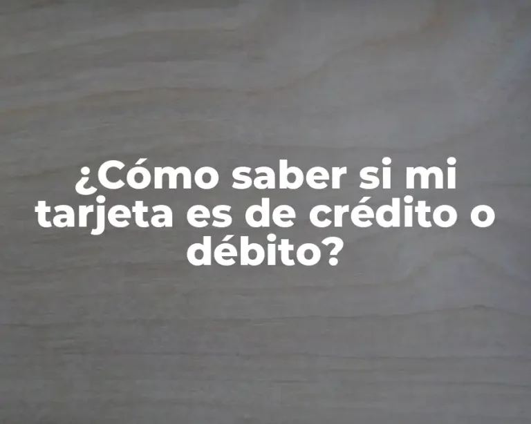 ¿Cómo saber si mi tarjeta es de crédito o débito?