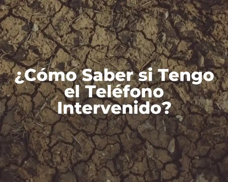 ¿Cómo Saber si Tengo el Teléfono Intervenido?