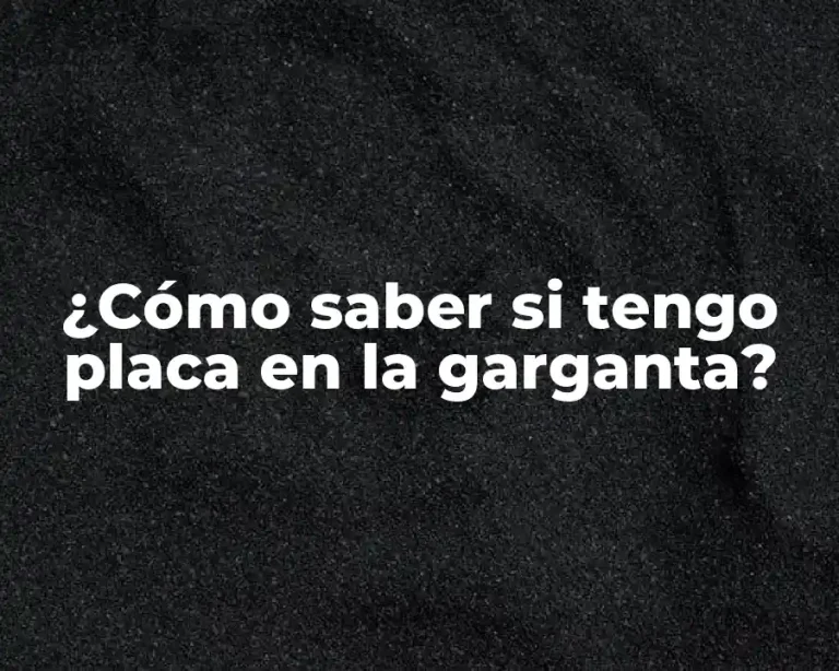 ¿Cómo saber si tengo placa en la garganta?