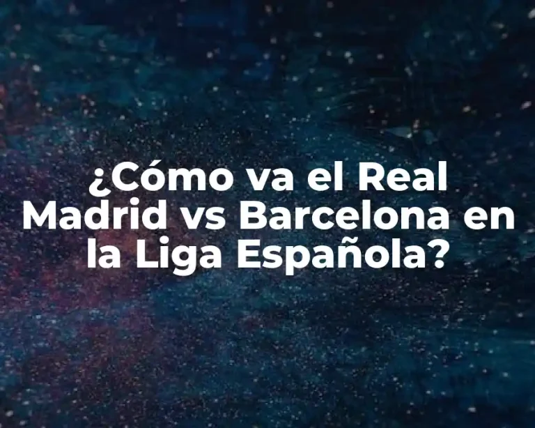 ¿Cómo va el Real Madrid vs Barcelona en la Liga Española?