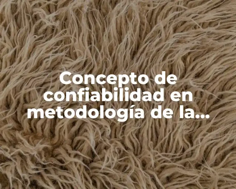 Concepto de confiabilidad en metodología de la investigación