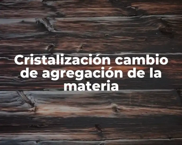 Cristalización cambio de agregación de la materia