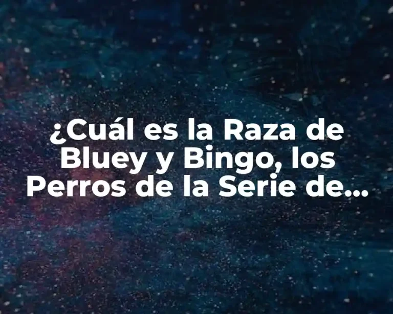 ¿Cuál es la Raza de Bluey y Bingo, los Perros de la Serie de Animación?
