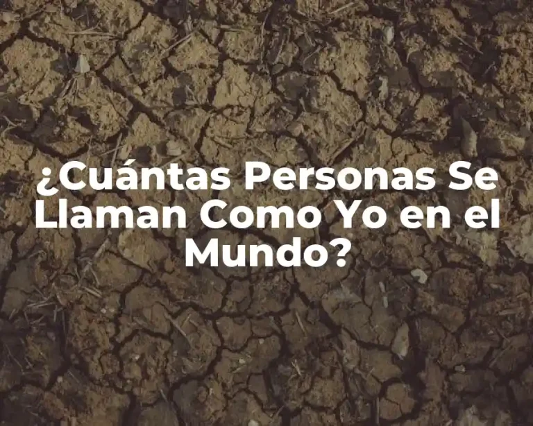 ¿Cuántas Personas Se Llaman Como Yo en el Mundo?