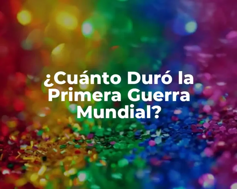 ¿Cuánto Duró la Primera Guerra Mundial?
