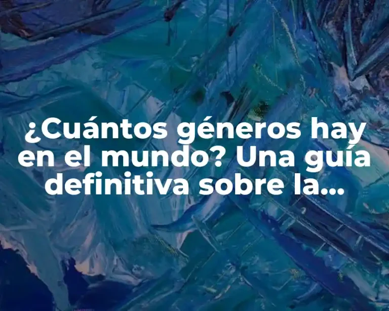¿Cuántos géneros hay en el mundo? Una guía definitiva sobre la diversidad de géneros