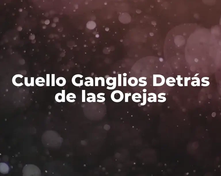 Cuello Ganglios Detrás de las Orejas