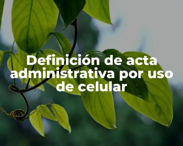 Definición de acta administrativa por uso de celular