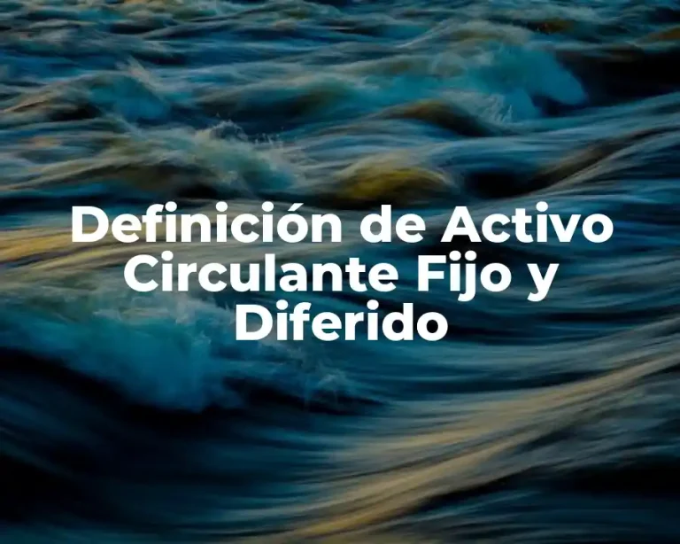Definición de Activo Circulante Fijo y Diferido