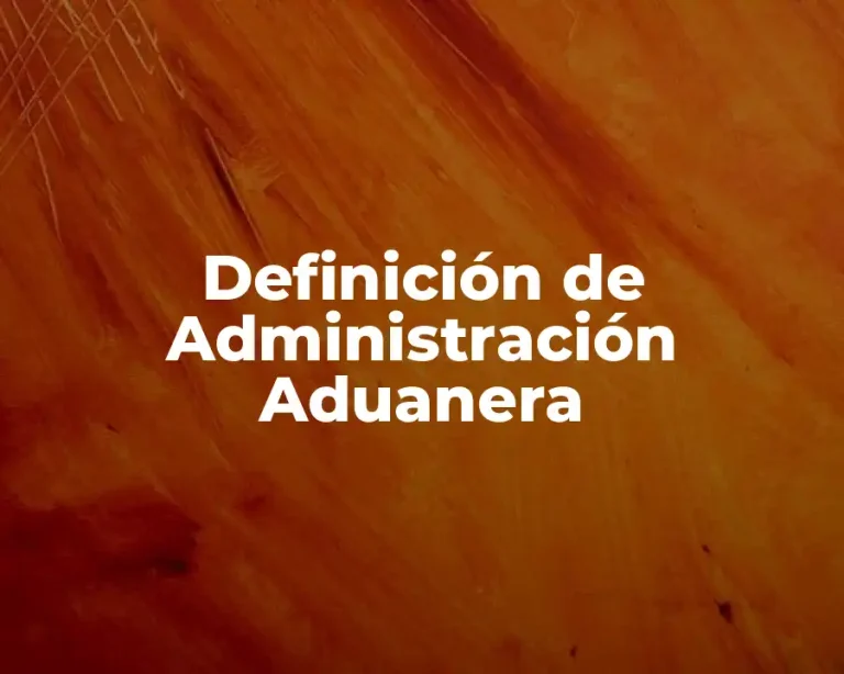 Definición de Administración Aduanera