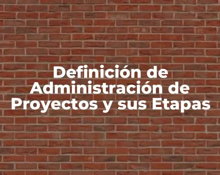 Definición de Administración de Proyectos y sus Etapas