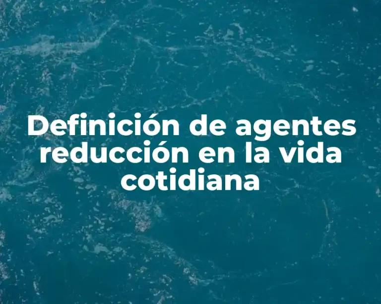 Definición de agentes reducción en la vida cotidiana