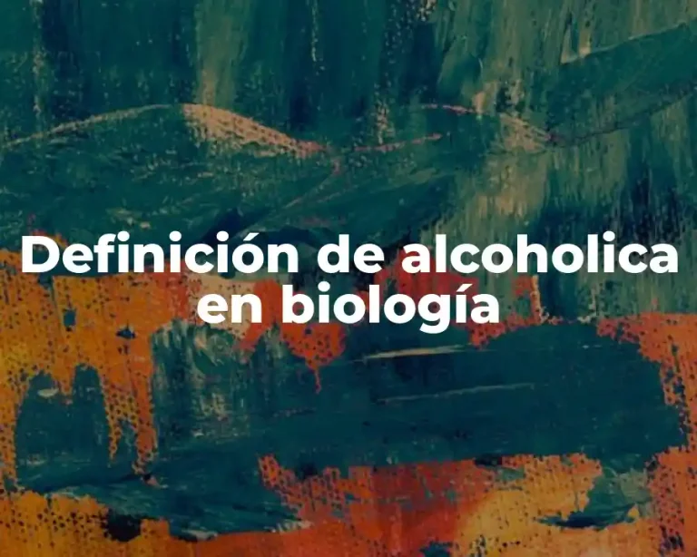 Definición de alcoholica en biología