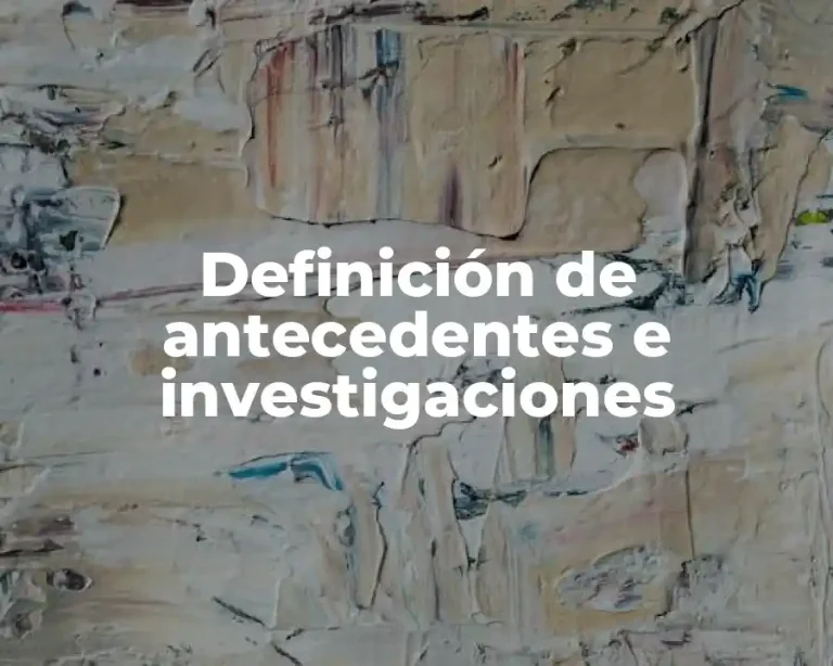 Definición de antecedentes e investigaciones