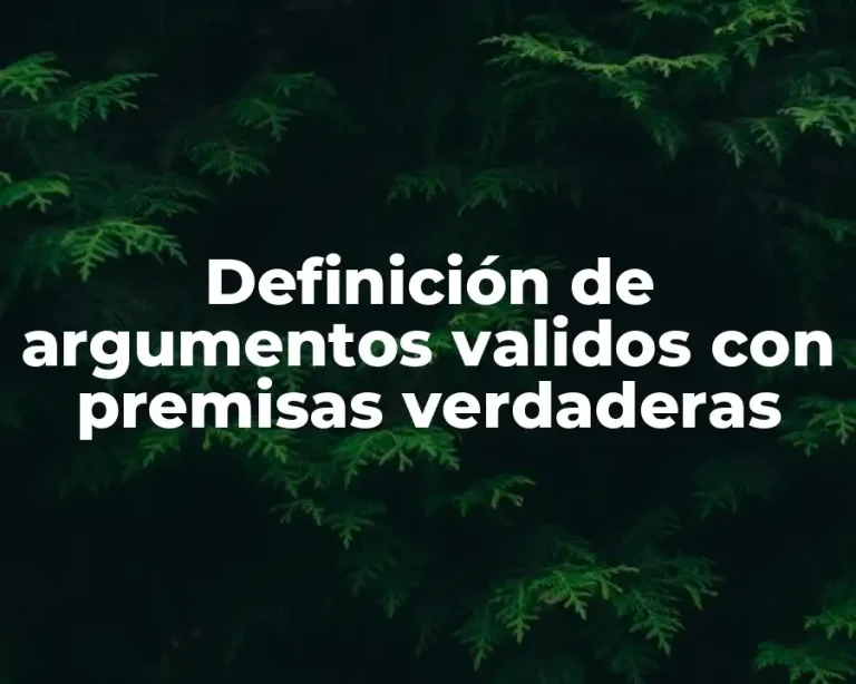Definición de argumentos validos con premisas verdaderas