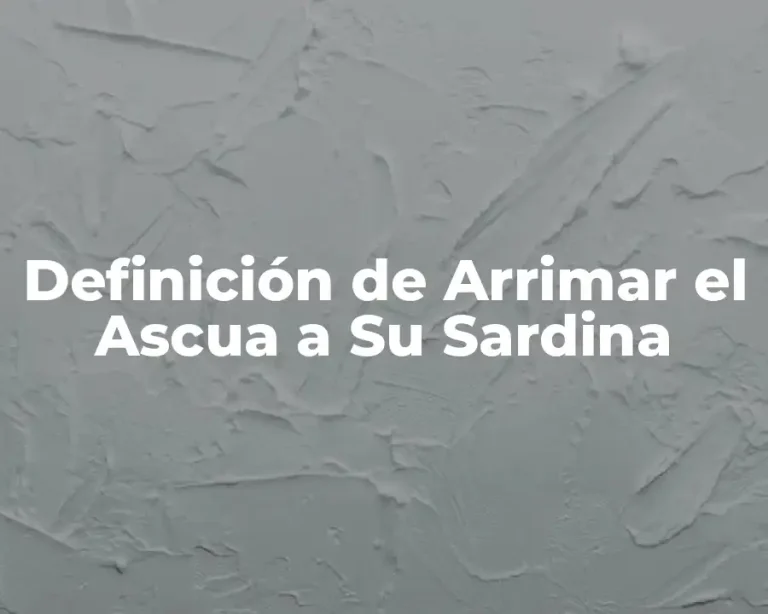Definición de Arrimar el Ascua a Su Sardina