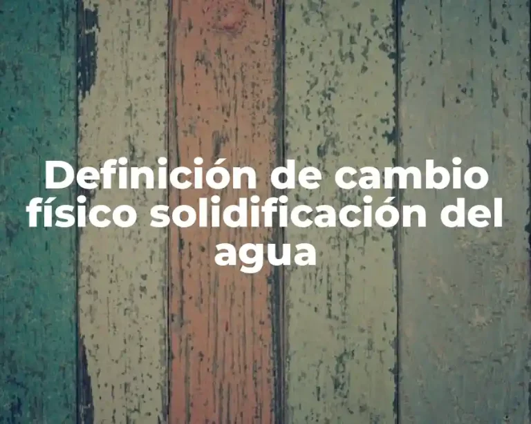 Definición de cambio físico solidificación del agua