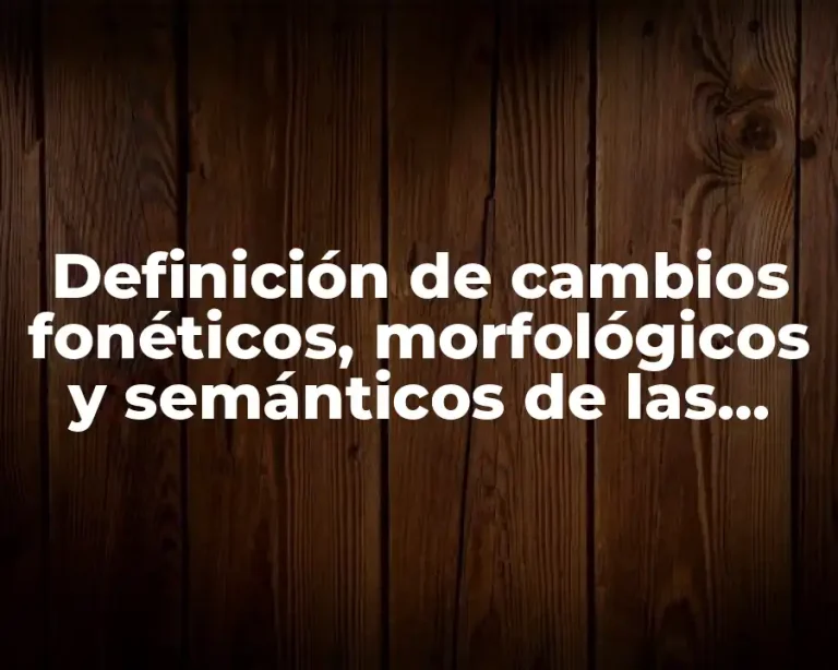 Definición de cambios fonéticos, morfológicos y semánticos de las palabras
