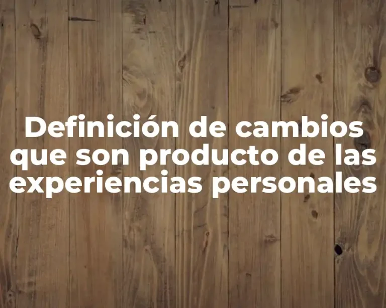 Definición de cambios que son producto de las experiencias personales