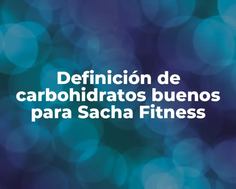 Definición de carbohidratos buenos para Sacha Fitness