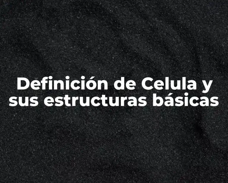 Definición de Celula y sus estructuras básicas