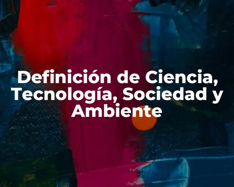 Definición de Ciencia, Tecnología, Sociedad y Ambiente