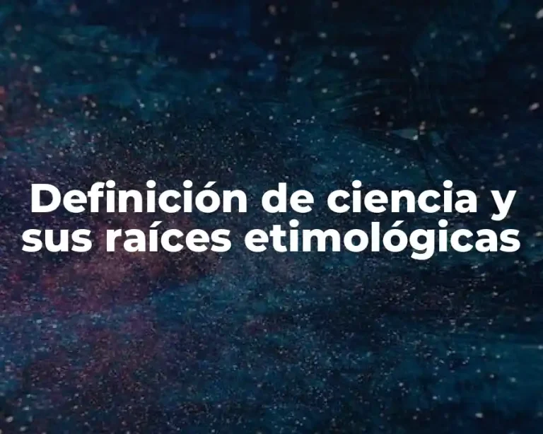 Definición de ciencia y sus raíces etimológicas