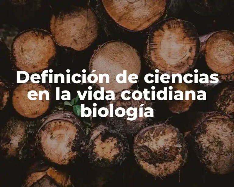 Definición de ciencias en la vida cotidiana biología