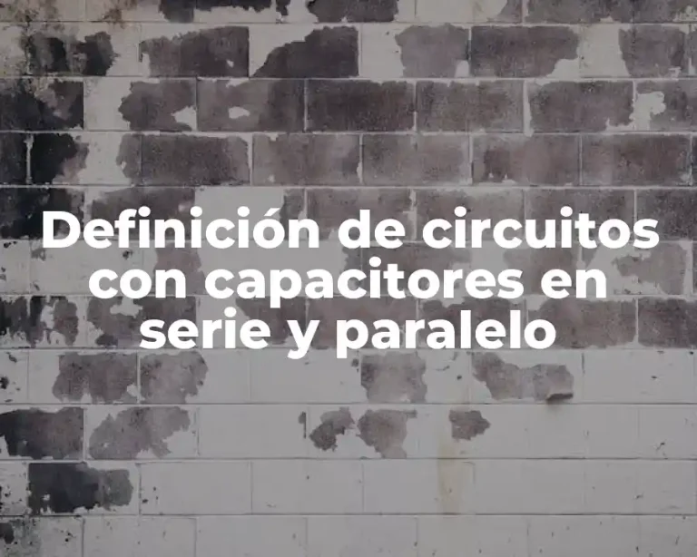 Definición de circuitos con capacitores en serie y paralelo