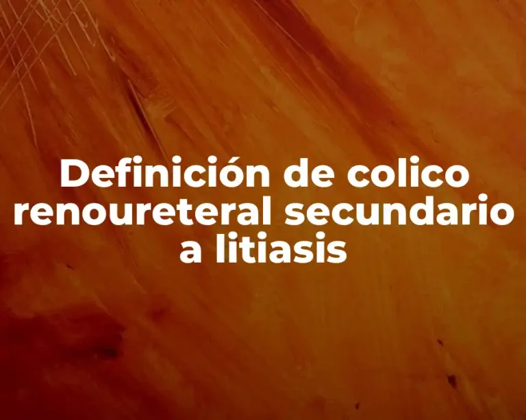 Definición de colico renoureteral secundario a litiasis
