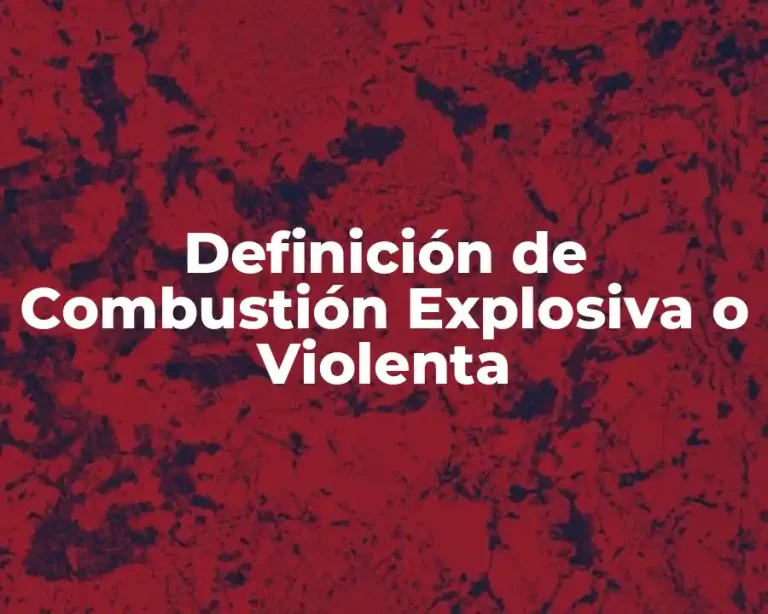 Definición de Combustión Explosiva o Violenta