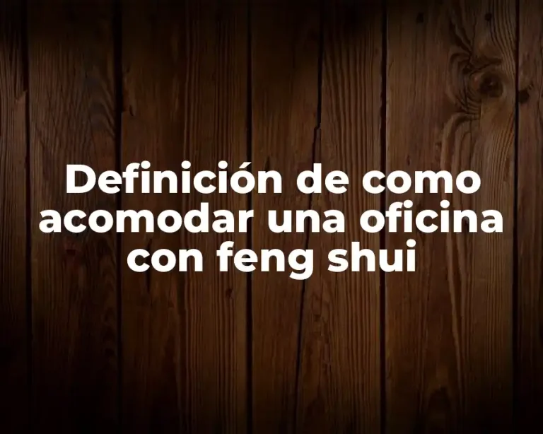 Definición de como acomodar una oficina con feng shui