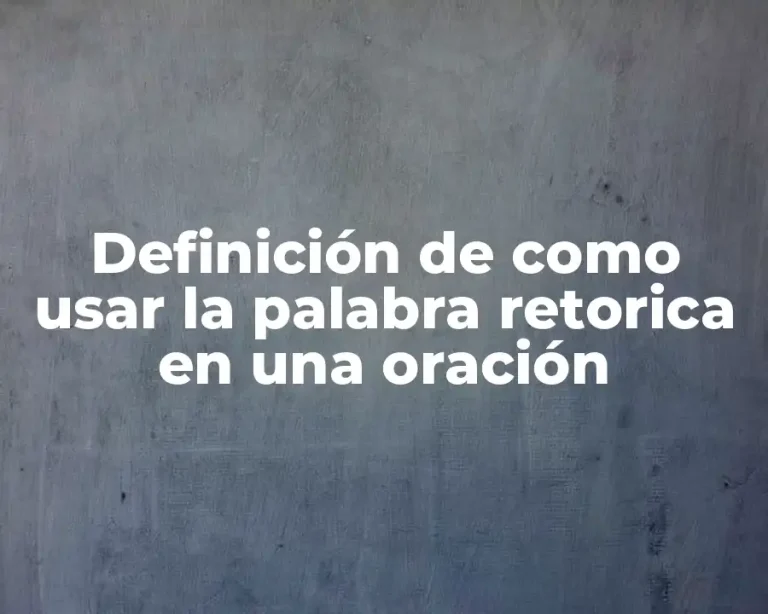 Definición de como usar la palabra retorica en una oración