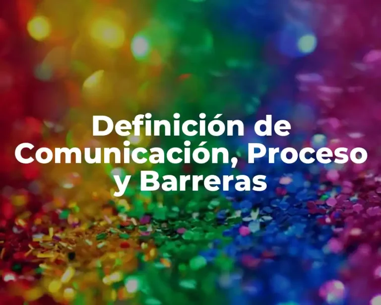 Definición de Comunicación, Proceso y Barreras