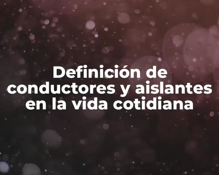 Definición de conductores y aislantes en la vida cotidiana