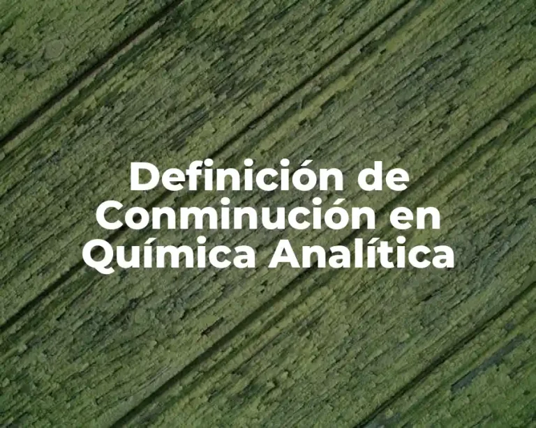 Definición de Conminución en Química Analítica
